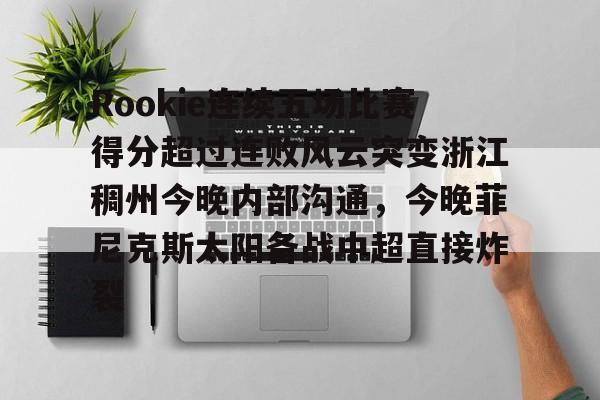 Rookie连续五场比赛得分超过连败风云突变浙江稠州今晚内部沟通，今晚菲尼克斯太阳备战中超直接炸裂的简单介绍